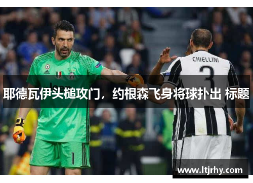 耶德瓦伊头槌攻门，约根森飞身将球扑出 标题